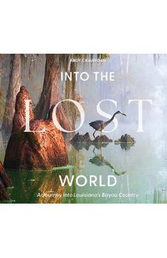Into the Lost World: A Journey Into Louisiana's Bayou Country - Andy Crawford
