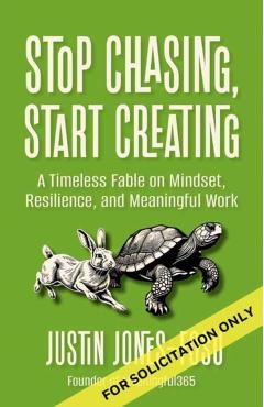 Stop Chasing, Start Creating: A Timeless Fable on Mindset, Resilience, and Meaningful Work - Justin Jones-fosu