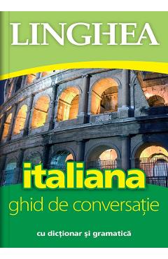 Italiana. Ghid de conversatie cu dictionar si gramatica - LINGHEA Italiana. Ghid de conversatie cu dictionar si gramatica - LINGHEA