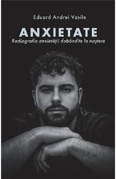 Anxietate. Radiografia anxietatii dobandite la nastere - Eduard Andrei Vasile