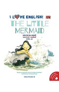 I Love English. The Little Mermaid. Ed. bilingva engleza-romana. Nivel A2 - Hans Christian Andersen - PARALELA 45 I Love English. The Little Mermaid. Ed. bilingva engleza-romana. Nivel A2 - Hans Christian Andersen - PARALELA 45