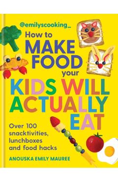 Emily's Cooking: How to Make Food Your Kids will Actually Eat - Anouska Emily Mauree