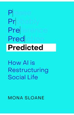 Predicted: How AI Is Restructuring Social Life Volume 1 - Mona Sloane