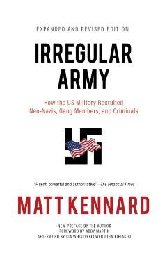 Irregular Army: How the Us Military Recruited Neo-Nazis, Gang Members, and Criminals - Matt Kennard