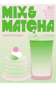 Mix & Matcha: 60 Delicious Sweet & Savoury Recipes