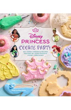 Disney Princess Cookies Party: 50 Family-Friendly Recipes Inspired by Your Favorite Disney Princesses - Sarah Walker Caron