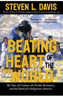 Beating Heart of the World: The Taos Art Colony, the Pueblo Resistance, and the Battle for Indigenous America - Steven L. Davis