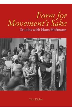 Form for Movement's Sake: Studies with Hans Hofmann - Tina Dickey