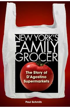 New York's Family Grocer: The Story of d'Agostino Supermarkets - Paul Schmitz