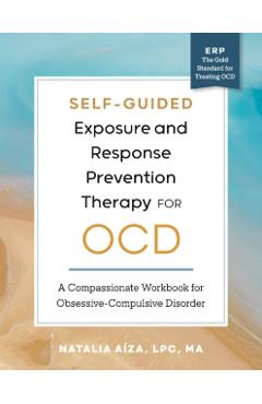Self-Guided Exposure and Response Prevention Therapy for Ocd: A Compassionate Workbook for Obsessive-Compulsive Disorder - Natalia Aíza