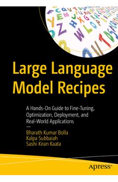 Large Language Models Recipes: A Hands-On Guide to Fine-Tuning, Optimization, Deployment, and Real-World Applications - Bharath Kumar Bolla