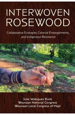 Interwoven Rosewood: Collaborative Ecologies, Colonial Entanglements, and Indigenous Resistance - Julie Velásquez Runk