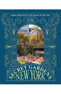 Secret Gardens of New York: Green Hideaways in the Heart of the City - Marie Viljoen