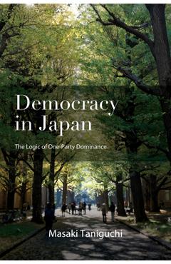 Democracy in Japan: The Logic of One-Party Dominance - Masaki Taniguchi