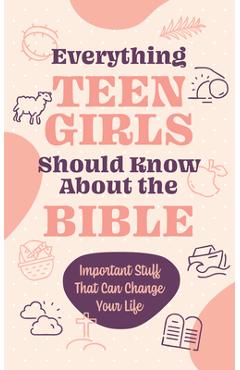 Everything Teen Girls Should Know about the Bible: Important Stuff That Can Change Your Life -