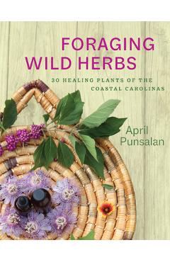 Foraging Wild Herbs: 30 Healing Plants of the Coastal Carolinas - April Punsalan