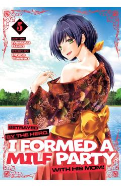 Betrayed by the Hero, I Formed a Milf Party with His Mom! (Manga) Vol. 5 - Ishino Yassan