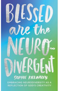 Blessed Are the Neurodivergent: Embracing Neurodiversity as a Reflection of God's Creativity Within the Church - Sophie Killingley