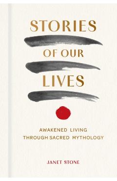 Stories of Our Lives: Awakened Living Through Sacred Mythology - Janet Stone