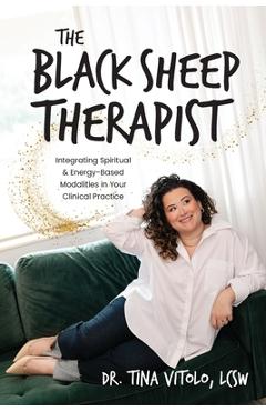 The Black Sheep Therapist: Integrating Spiritual & Energy-Based Modalities in Your Clinical Practice - Tina Vitolo