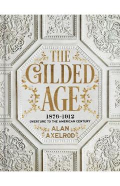 The Gilded Age: 1876-1912: Overture to the American Century - Alan Axelrod