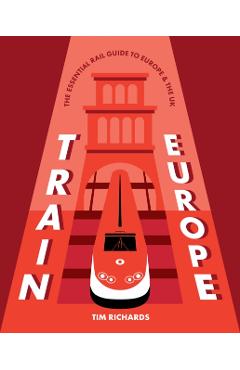 Train Europe: The Essential Rail Guide to Europe - Tim Richards