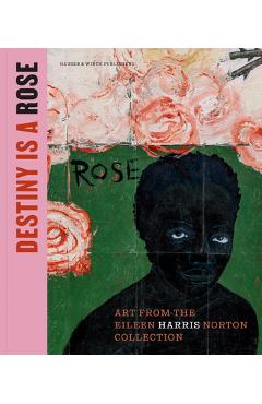 Destiny Is a Rose: Art from the Eileen Harris Norton Collection - Ingrid Schaffner