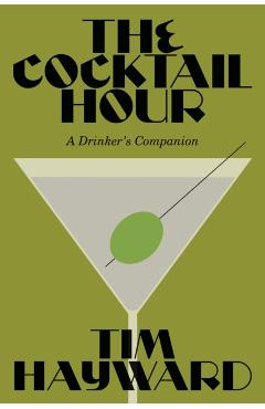 The Cocktail Hour: A Drinker's Companion - Tim Hayward