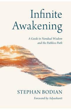 Infinite Awakening: A Guide to Nondual Wisdom and the Pathless Path - Stephan Bodian