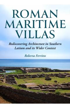 Roman Maritime Villas: Rediscovering Architecture in Southern Latium and Its Wider Context - Roberta Ferritto