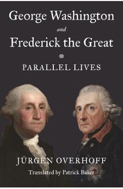 George Washington and Frederick the Great: Parallel Lives - Jürgen Overhoff