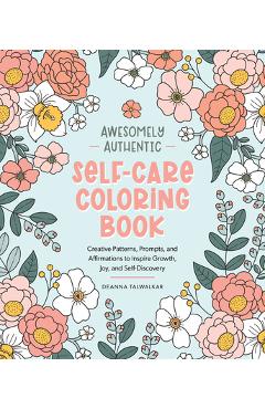 Awesomely Authentic Self-Care Coloring Book: Creative Patterns, Prompts, and Affirmations to Inspire Growth, Joy, and Self-Discovery - Deanna Talwalkar
