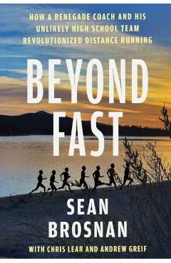 Beyond Fast: How a Renegade Coach and His Unlikely High School Team Revolutionized Distance Running - Sean Brosnan