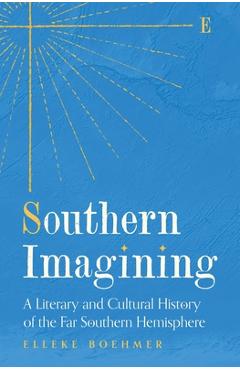 Southern Imagining: A Literary and Cultural History of the Far Southern Hemisphere - Elleke Boehmer