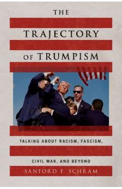 The Trajectory of Trumpism: Talking about Racism, Fascism, Civil War, and Beyond - Sanford F. Schram