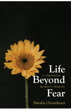 Life Beyond Fear: A Ukrainian Woman's Memoir - Natalie Oceanheart