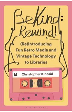Be Kind; Rewind! (Re)Introducing Fun Retro Media and Vintage Technology to Libraries - Christopher Kincaid