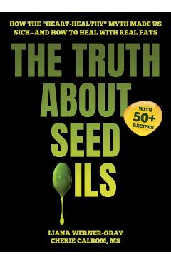 The Truth about Seed Oils: How the Heart-Healthy Myth Made Us Sick--And How to Heal with Real Fats - Liana Werner-gray