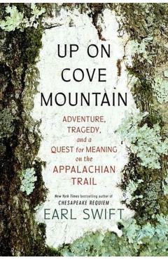 Up on Cove Mountain: Adventure, Tragedy, and a Quest for Meaning on the Appalachian Trail - Earl Swift