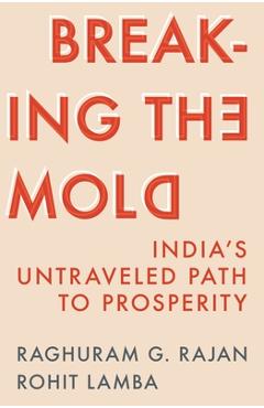 Breaking the Mold: India's Untraveled Path to Prosperity - Raghuram G. Rajan