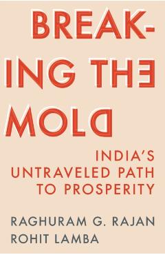 Breaking the Mold: India's Untraveled Path to Prosperity - Raghuram G. Rajan