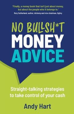 No Bullsh*t Money Advice: Straight-talking strategies to take control of your cash - Andy Hart