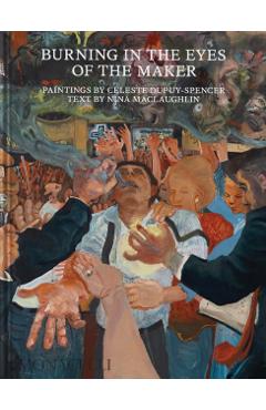 Burning in the Eyes of the Maker: Celeste Dupuy-Spencer - Celeste Dupuy-spencer