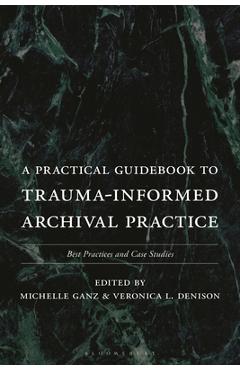 A Practical Guidebook to Trauma-Informed Archival Practice: Best Practices and Case Studies - Michelle Ganz