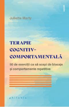 Terapie cognitiv-comportamentala. 50 de exercitii ca sa scapi de blocaje - Juliette Marty - PHILOBIA Terapie cognitiv-comportamentala. 50 de exercitii ca sa scapi de blocaje - Juliette Marty - PHILOBIA