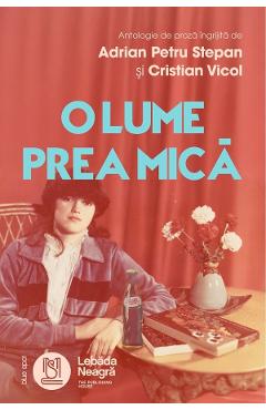 O lume prea mica - Adrian Petru Stepan, Cristian Vicol, Bogdan Piticariu, Geo Moisi, Mugur Ionita, Patricia Lidia - LEBADA NEAGRA O lume prea mica - Adrian Petru Stepan, Cristian Vicol, Bogdan Piticariu, Geo Moisi, Mugur Ionita, Patricia Lidia - LEBADA NEAGRA