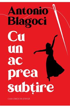 Cu un ac prea subtire - Antonio Blagoci - CASA CARTII DE STIINTA Cu un ac prea subtire - Antonio Blagoci - CASA CARTII DE STIINTA