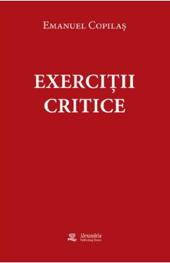 Exercitii critice - Emanuel Copilas - ALEXANDRIA PUBLISHING HOUSE Exercitii critice - Emanuel Copilas - ALEXANDRIA PUBLISHING HOUSE