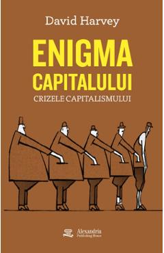 Enigma capitalului. Crizele capitalismului - David Harvey - ALEXANDRIA PUBLISHING HOUSE Enigma capitalului. Crizele capitalismului - David Harvey - ALEXANDRIA PUBLISHING HOUSE