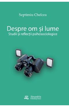 Despre om si lume - Septimiu Chelcea - ALEXANDRIA PUBLISHING HOUSE Despre om si lume - Septimiu Chelcea - ALEXANDRIA PUBLISHING HOUSE